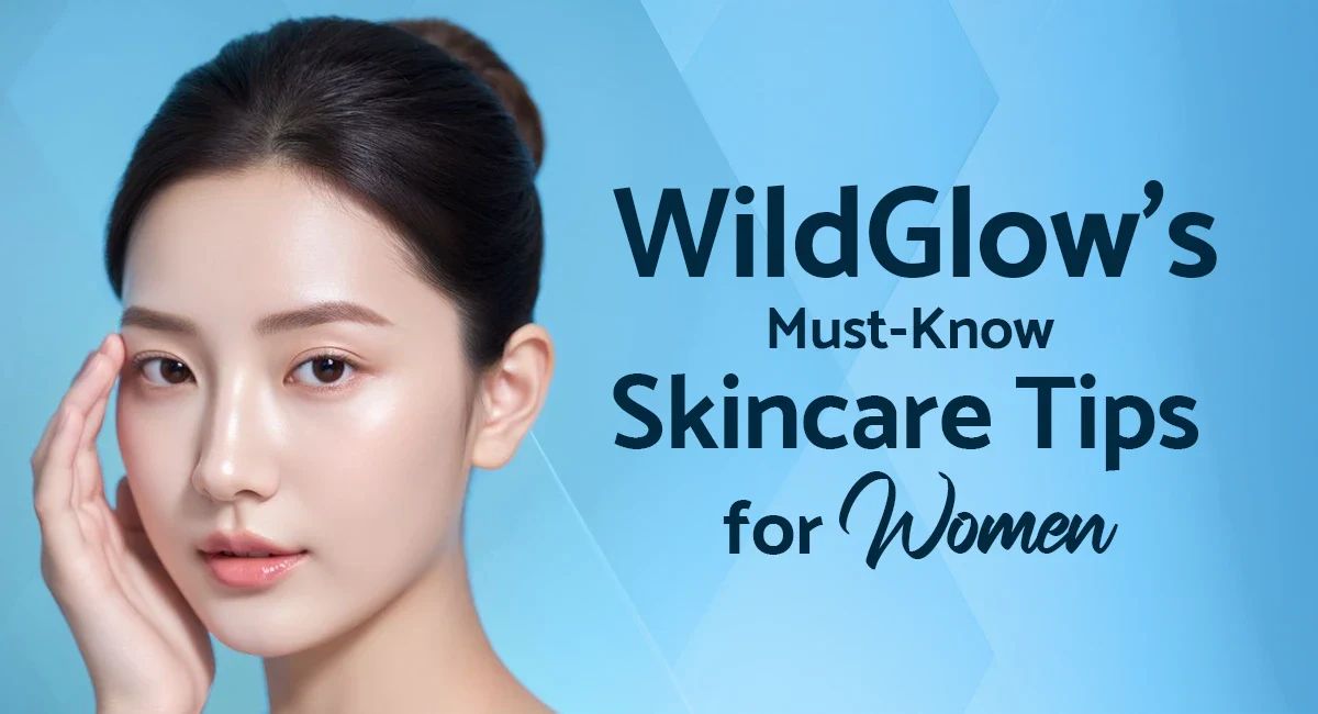 Must-Know Skincare Tips for Women by WildGlow